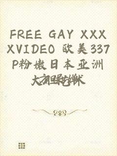 FREE GAY XXXXVIDEO 欧美337P粉嫩日本亚洲大胆艺术